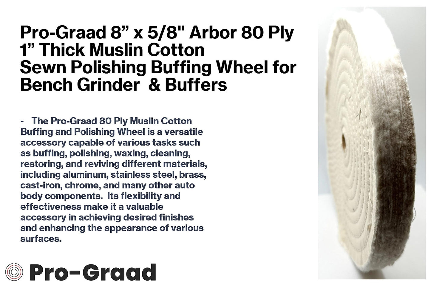 Pro-Graad 1 Pack 8” x 5/8” Arbor x 80 Ply Extra Thick Buffing Polishing Wheel - Fine Muslin Cotton | Designed for Bench Motor Grinder or Buffer with 5/8” Arbor | Pack of 1
